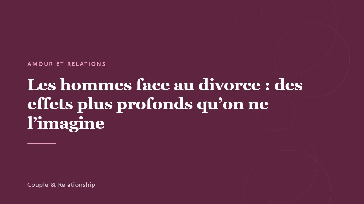 Les hommes face au divorce : des effets plus profonds qu&rsquo;on ne l&rsquo;imagine