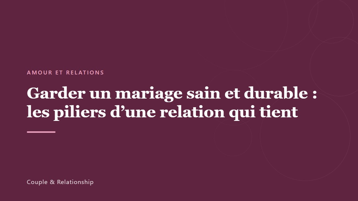 Garder un mariage sain et durable : les piliers d&rsquo;une relation qui tient