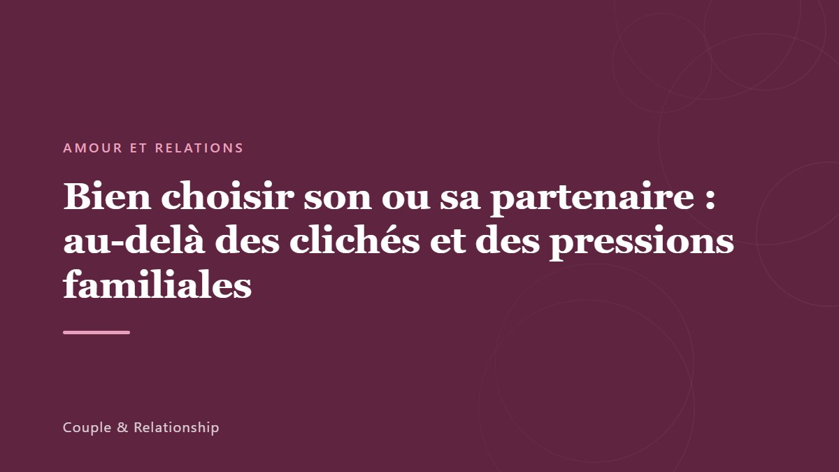 Bien choisir son ou sa partenaire : au-delà des clichés et des pressions familiales