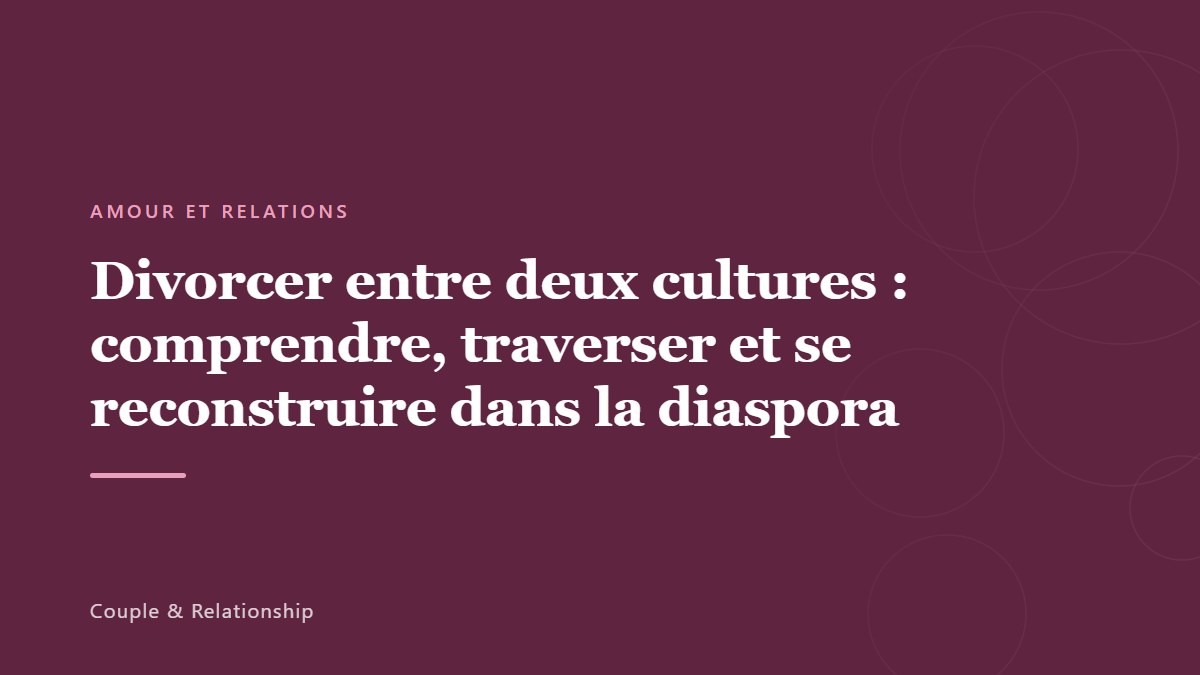 Divorcer entre deux cultures : comprendre, traverser et se reconstruire dans la diaspora