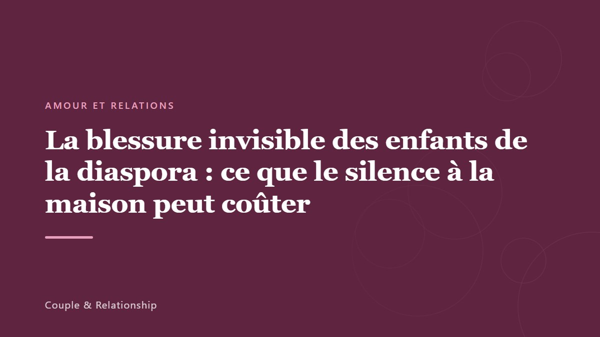 La blessure invisible des enfants de la diaspora : ce que le silence à la maison peut coûter