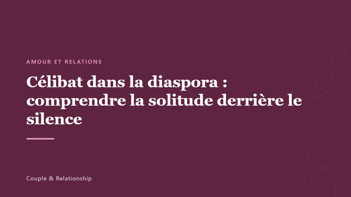 Célibat dans la diaspora : comprendre la solitude derrière le silence