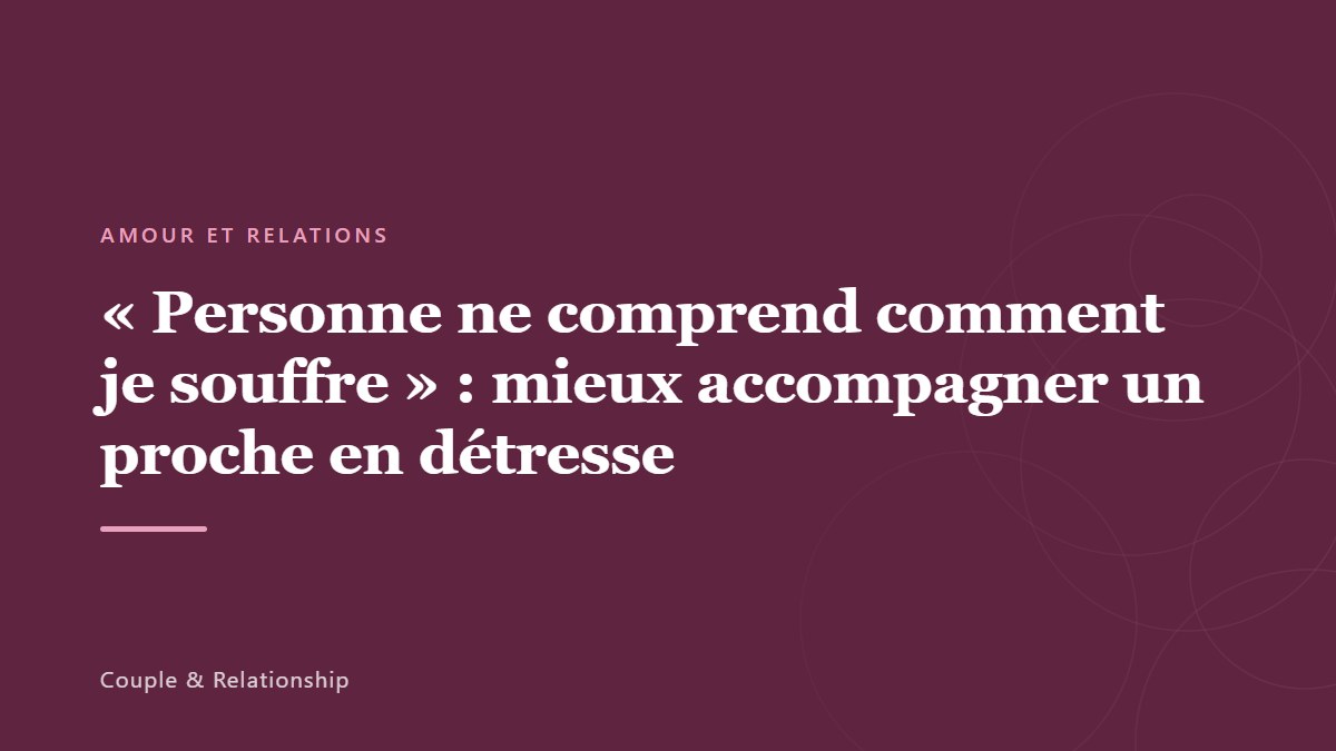 « Personne ne comprend comment je souffre » : mieux accompagner un proche en détresse