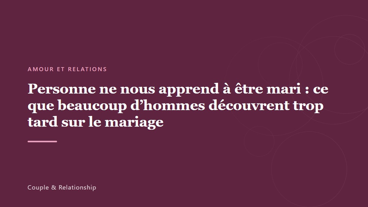 Personne ne nous apprend à être mari : ce que beaucoup d&rsquo;hommes découvrent trop tard sur le mariage