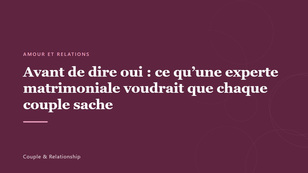 Avant de dire oui : ce qu&rsquo;une experte matrimoniale voudrait que chaque couple sache