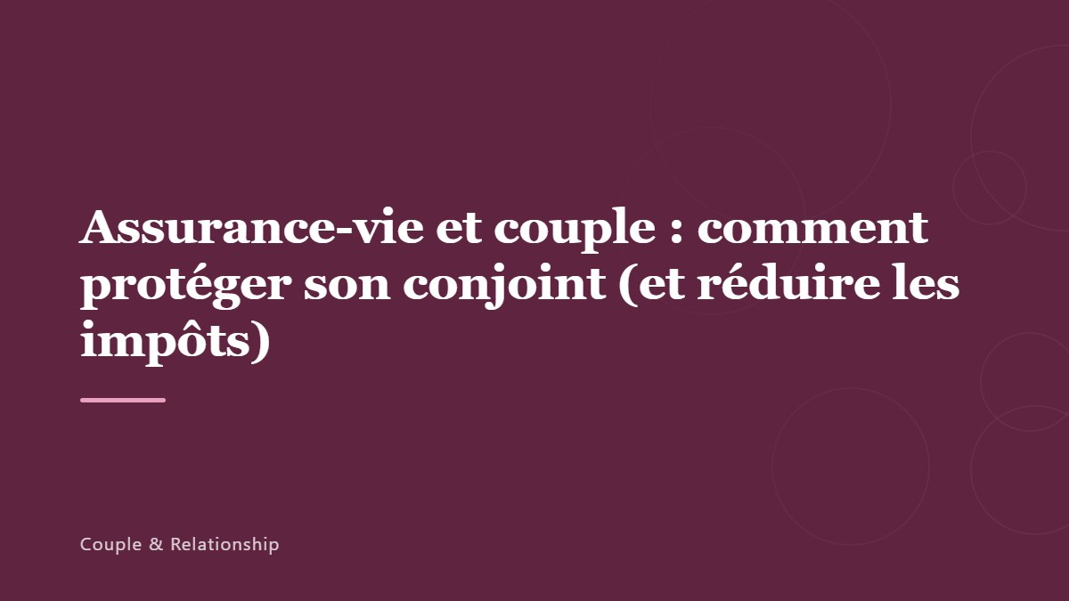 Assurance-vie et couple : comment protéger son conjoint (et réduire les impôts)