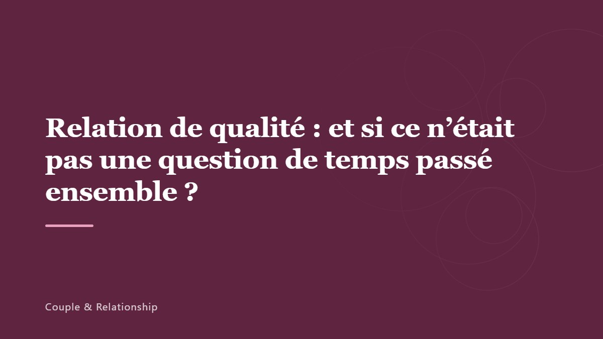 Relation de qualité : et si ce n&rsquo;était pas une question de temps passé ensemble ?