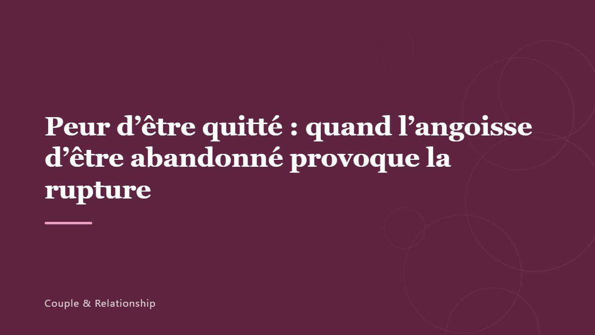 Peur d&rsquo;être quitté : quand l&rsquo;angoisse d&rsquo;être abandonné provoque la rupture