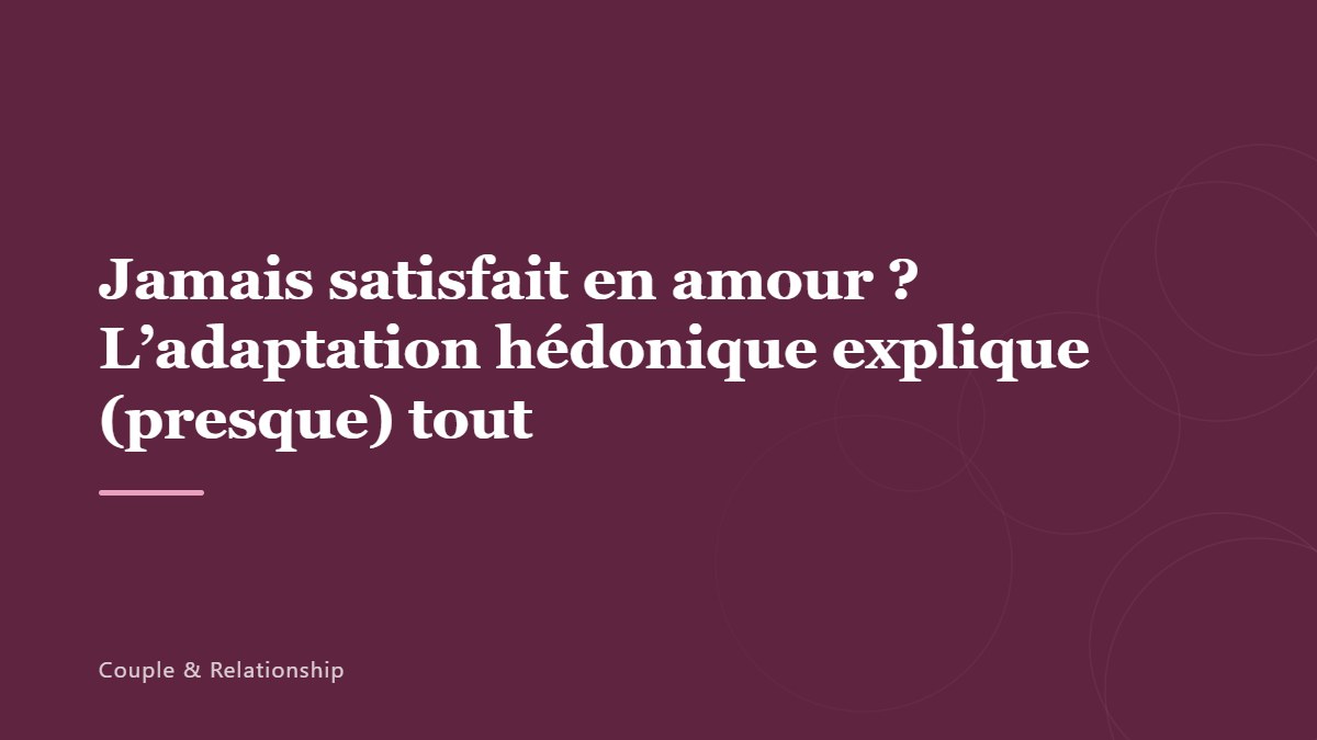 Jamais satisfait en amour ? L&rsquo;adaptation hédonique explique (presque) tout