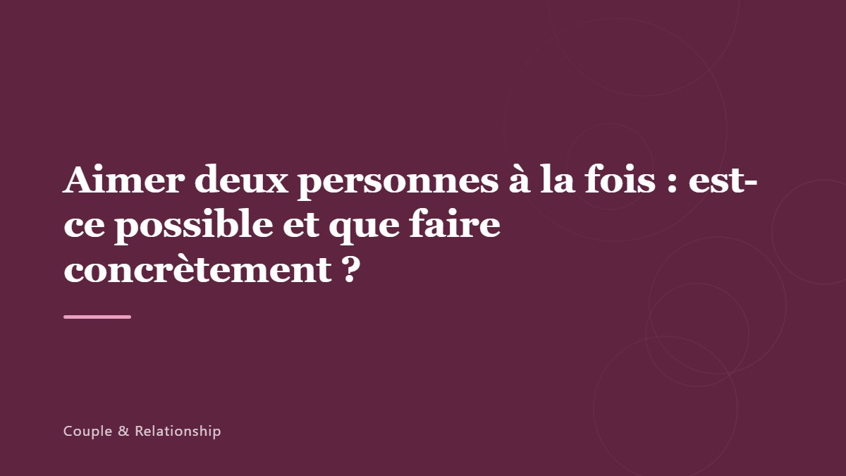 Aimer deux personnes à la fois : est-ce possible et que faire concrètement ?