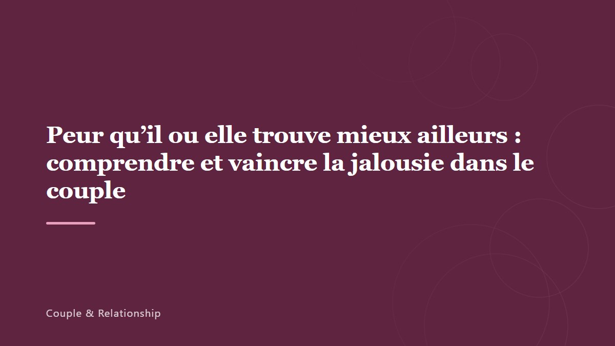 Peur qu&rsquo;il ou elle trouve mieux ailleurs : comprendre et vaincre la jalousie dans le couple