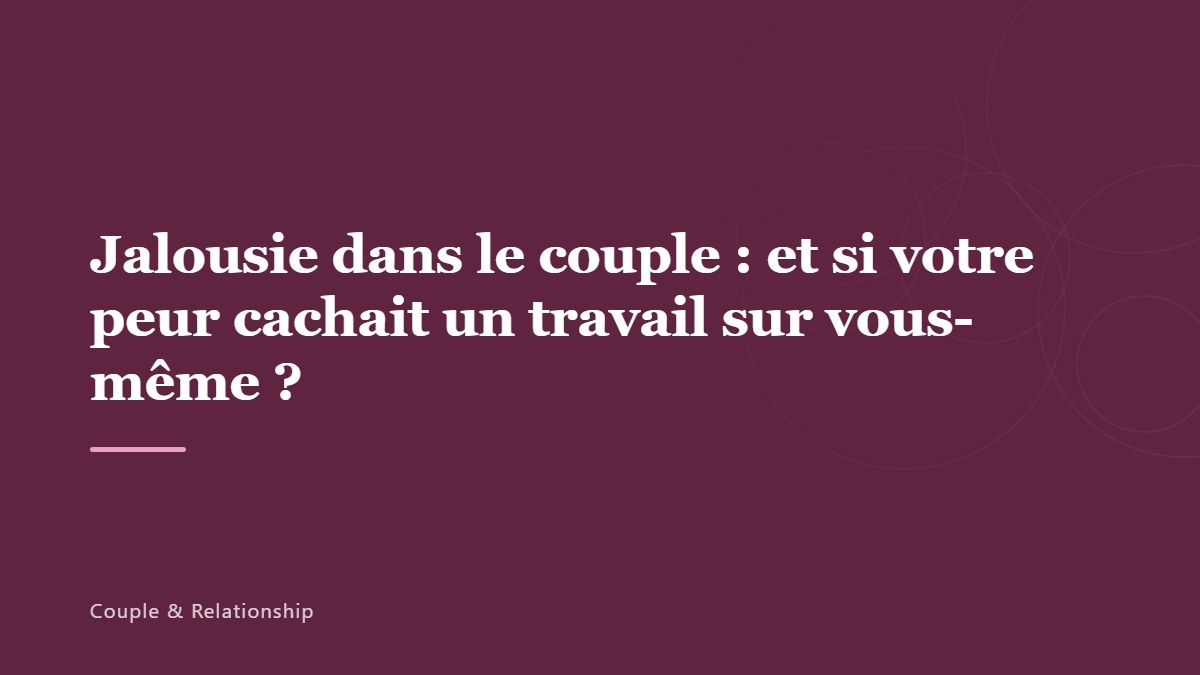 Jalousie dans le couple : et si votre peur cachait un travail sur vous-même ?