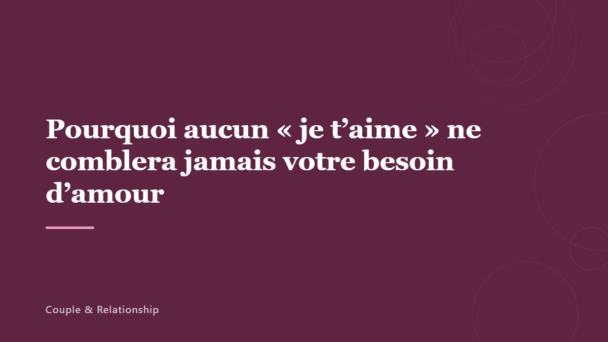 Pourquoi aucun « je t&rsquo;aime » ne comblera jamais votre besoin d&rsquo;amour