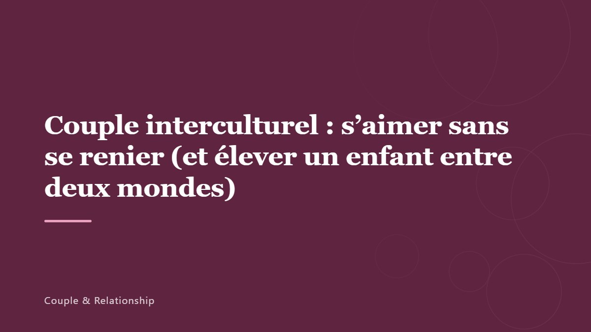 Couple interculturel : s&rsquo;aimer sans se renier (et élever un enfant entre deux mondes)