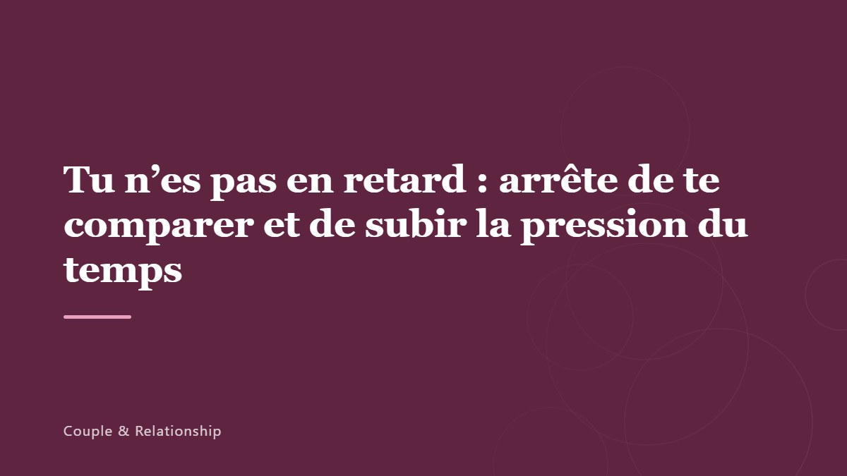 Tu n&rsquo;es pas en retard : arrête de te comparer et de subir la pression du temps