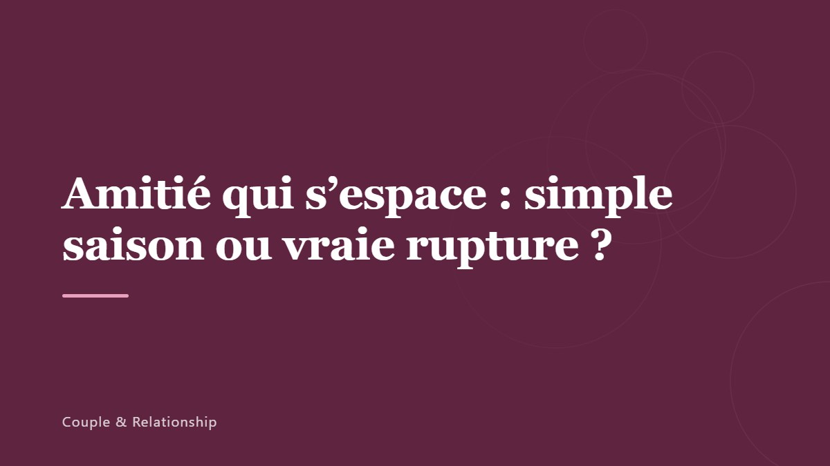 Amitié qui s&rsquo;espace : simple saison ou vraie rupture ?