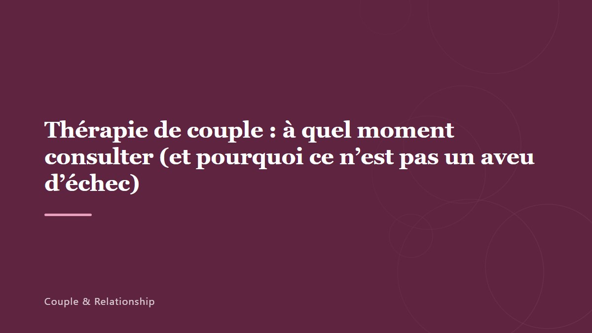 Thérapie de couple : à quel moment consulter (et pourquoi ce n&rsquo;est pas un aveu d&rsquo;échec)