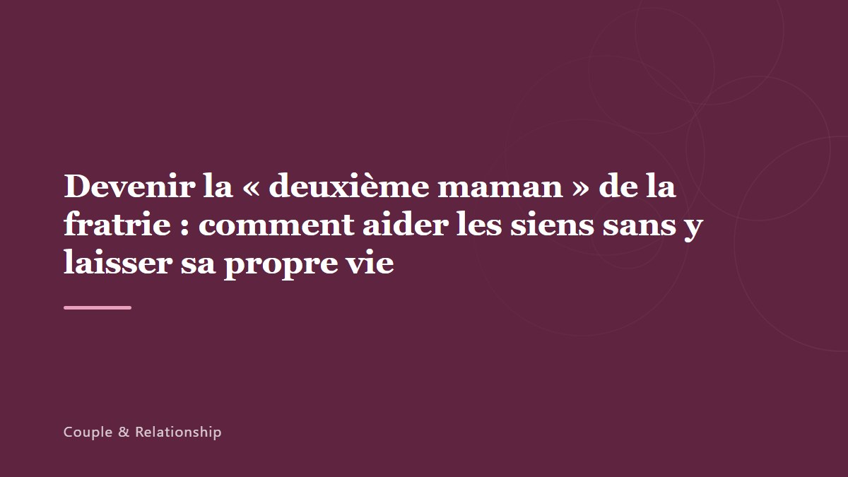 Devenir la « deuxième maman » de la fratrie : comment aider les siens sans y laisser sa propre vie