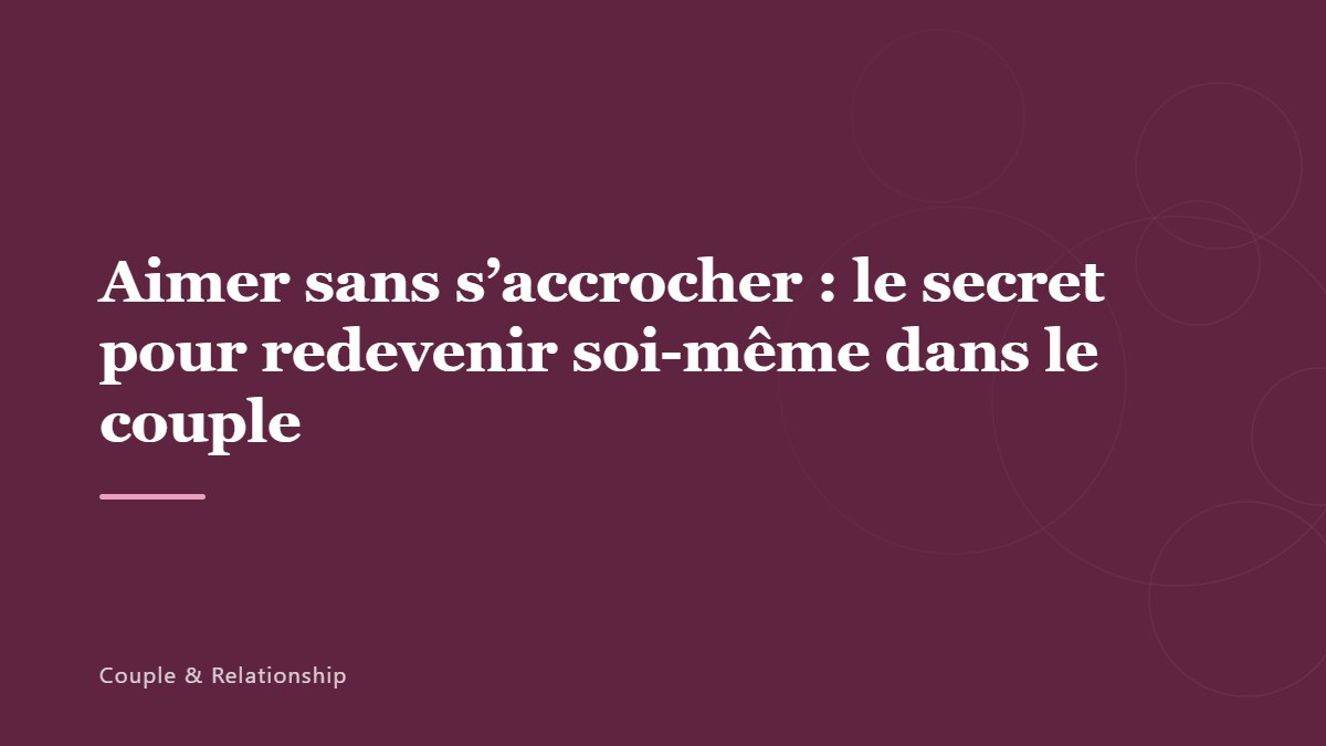 Aimer sans s&rsquo;accrocher : le secret pour redevenir soi-même dans le couple