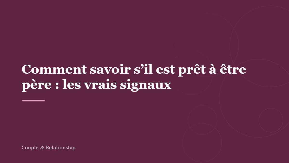 Comment savoir s&rsquo;il est prêt à être père : les vrais signaux