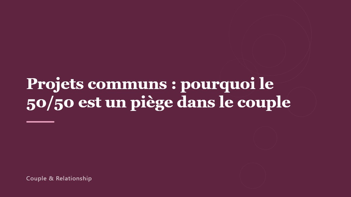 Projets communs : pourquoi le 50/50 est un piège dans le couple