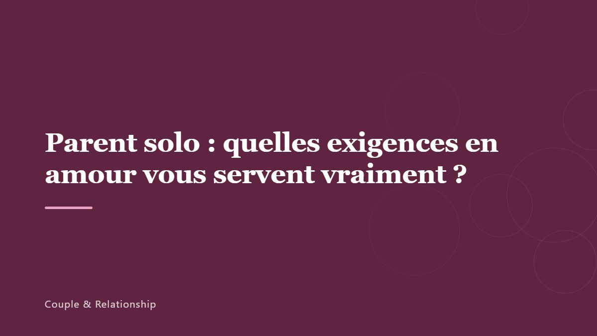 Parent solo : quelles exigences en amour vous servent vraiment ?