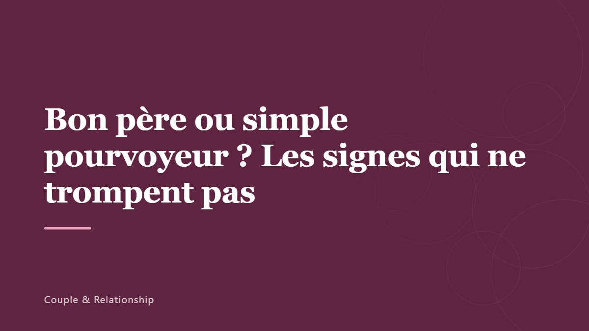 Bon père ou simple pourvoyeur ? Les signes qui ne trompent pas