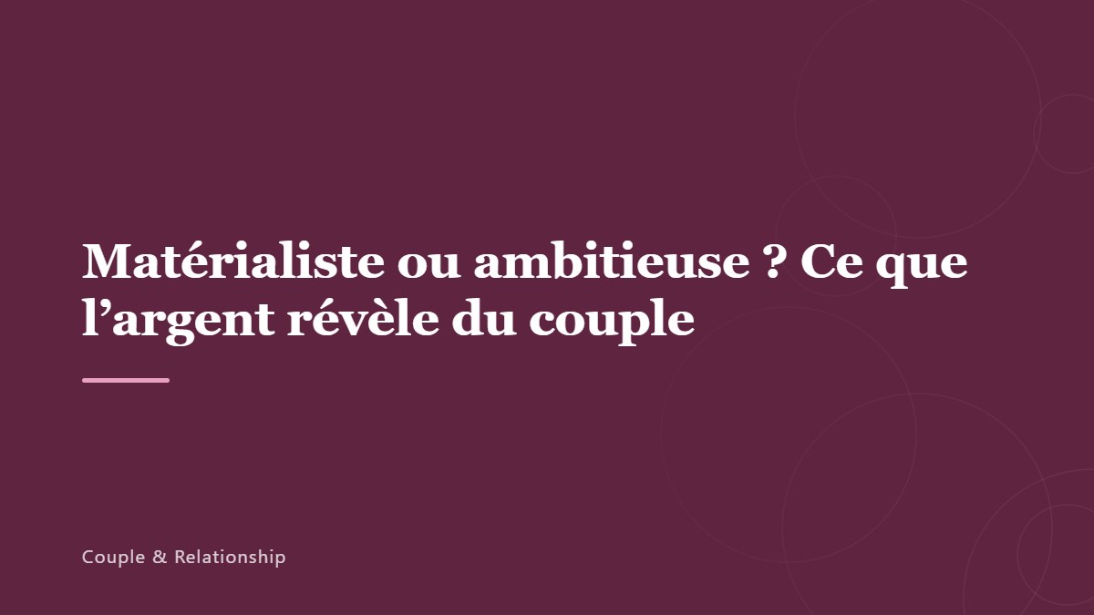 Matérialiste ou ambitieuse ? Ce que l&rsquo;argent révèle du couple