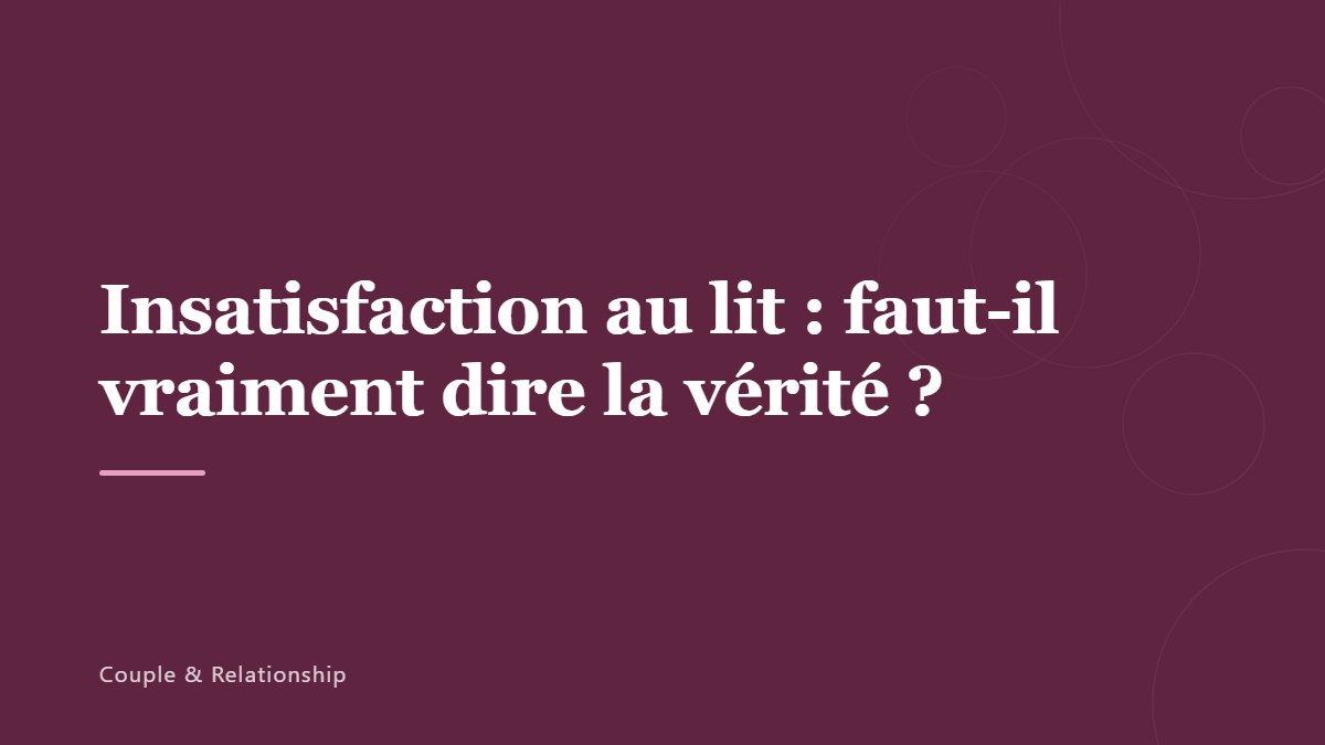 Insatisfaction au lit : faut-il vraiment dire la vérité ?