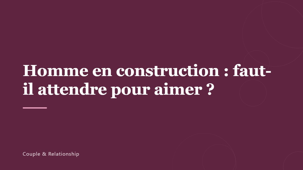 Homme en construction : faut-il attendre pour aimer ?