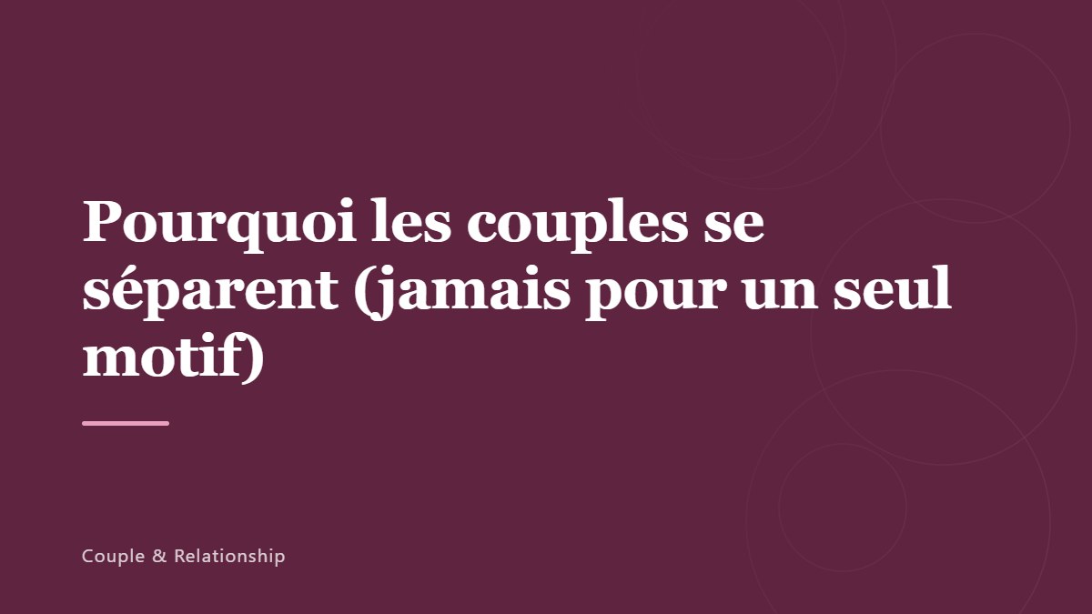 Pourquoi les couples se séparent (jamais pour un seul motif)