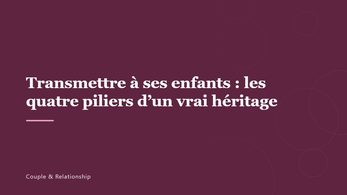 Transmettre à ses enfants : les quatre piliers d&rsquo;un vrai héritage