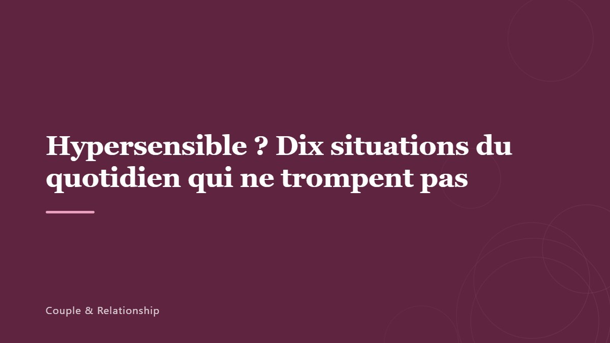 Hypersensible ? Dix situations du quotidien qui ne trompent pas