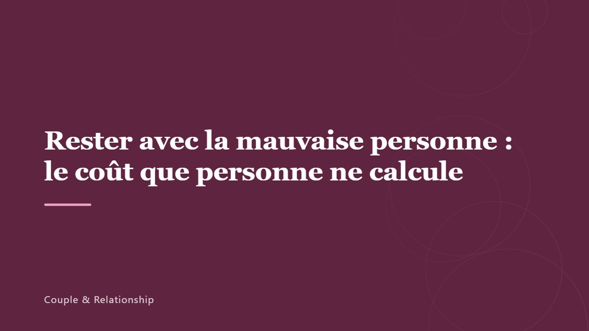 Rester avec la mauvaise personne : le coût que personne ne calcule