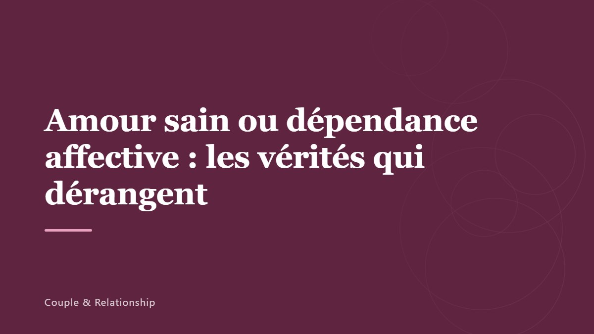 Amour sain ou dépendance affective : les vérités qui dérangent