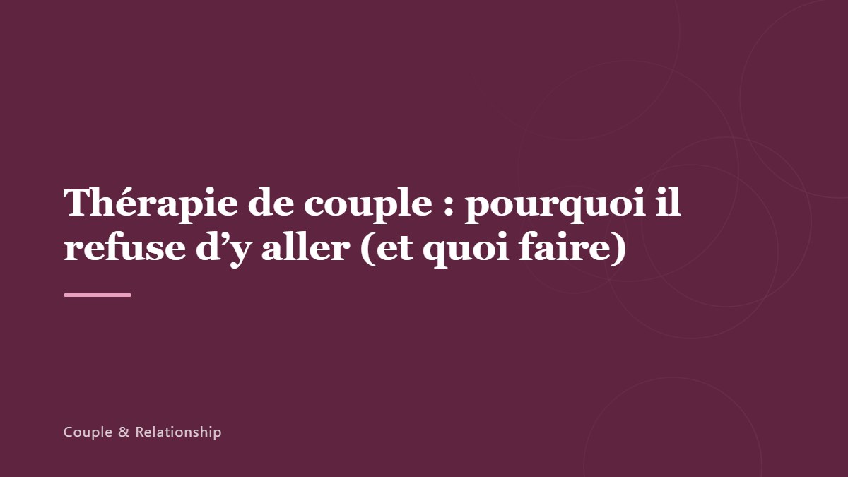 Thérapie de couple : pourquoi il refuse d&rsquo;y aller (et quoi faire)