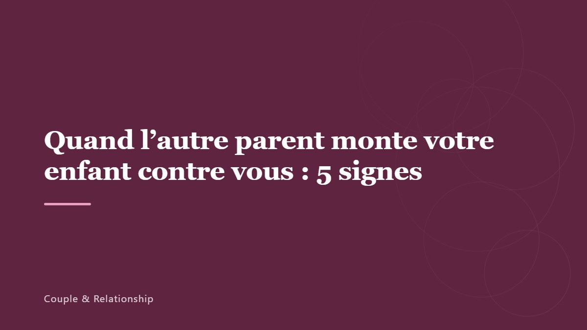 Quand l&rsquo;autre parent monte votre enfant contre vous : 5 signes