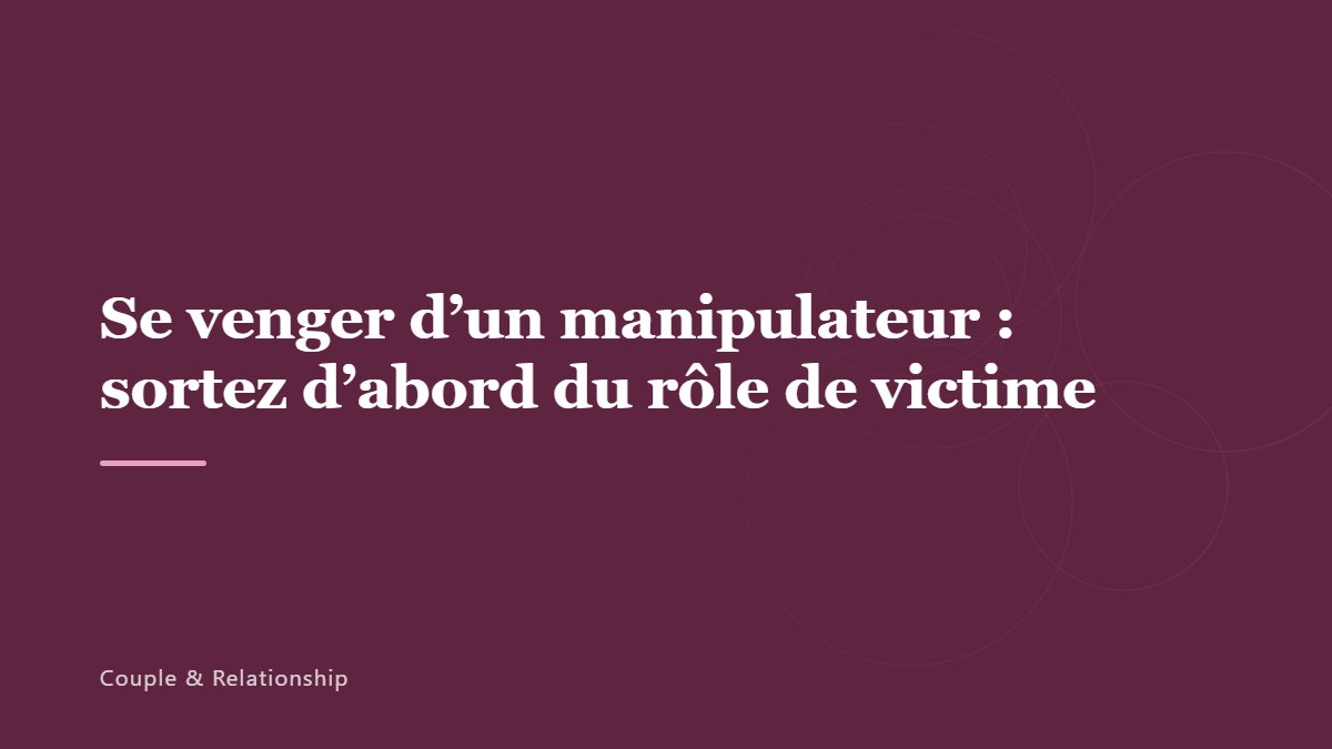 Se venger d&rsquo;un manipulateur : sortez d&rsquo;abord du rôle de victime