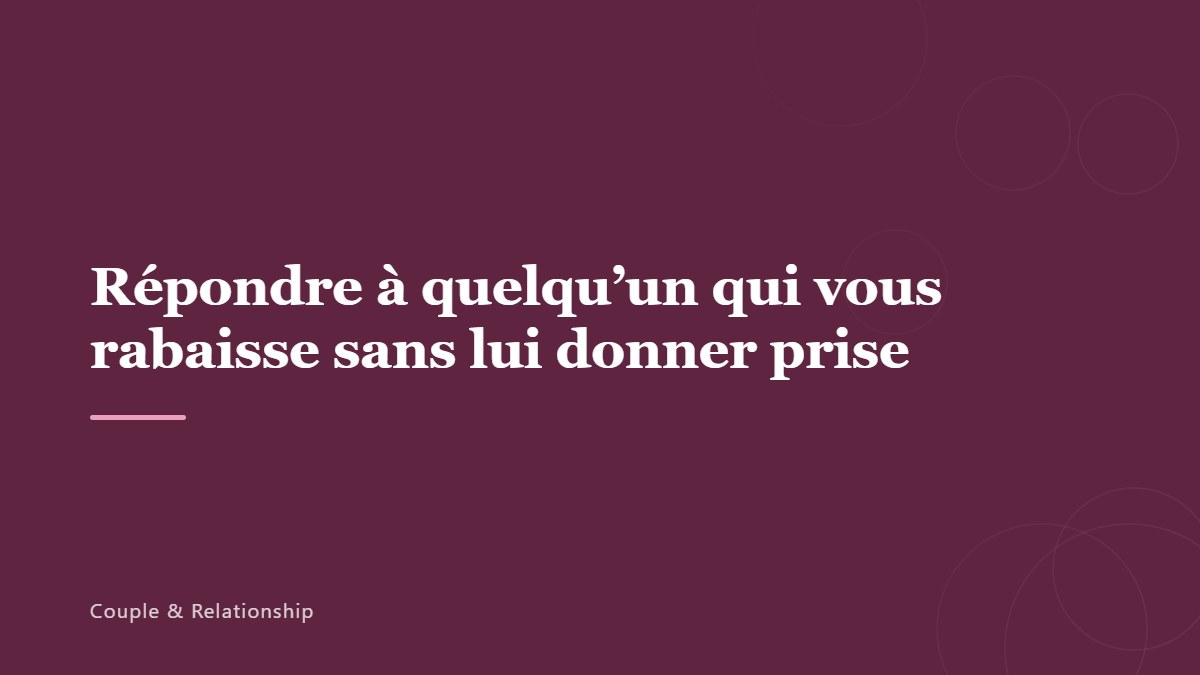 Répondre à quelqu&rsquo;un qui vous rabaisse sans lui donner prise
