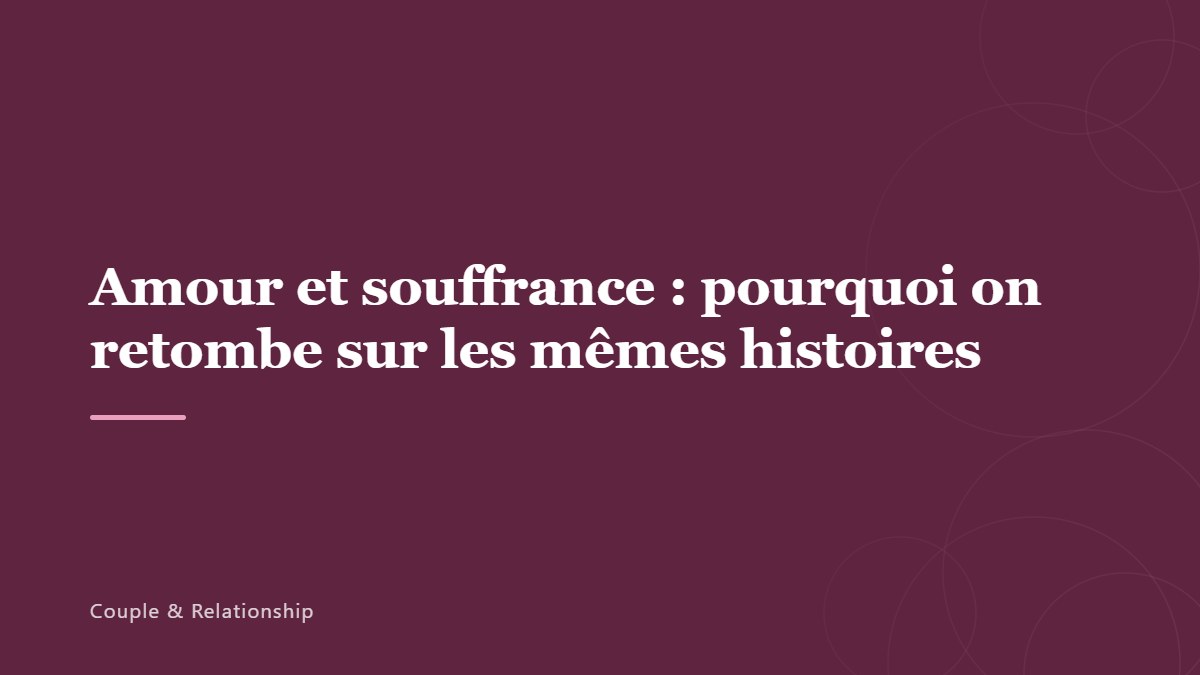 Amour et souffrance : pourquoi on retombe sur les mêmes histoires