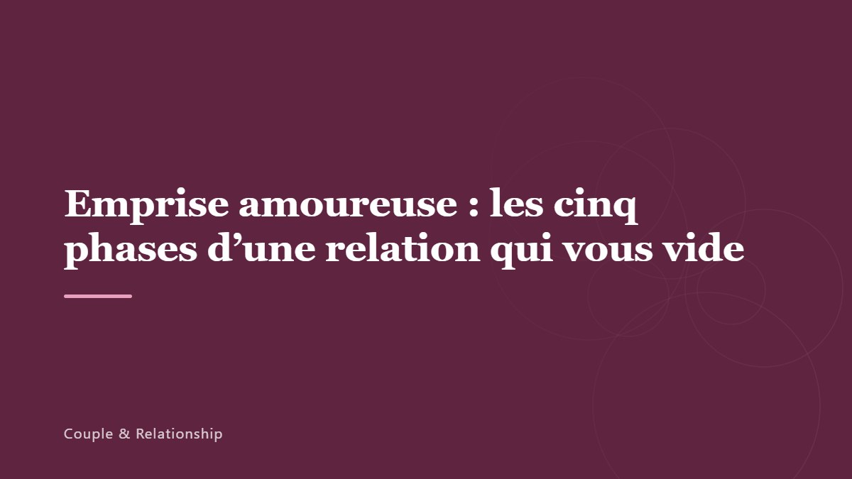 Emprise amoureuse : les cinq phases d&rsquo;une relation qui vous vide