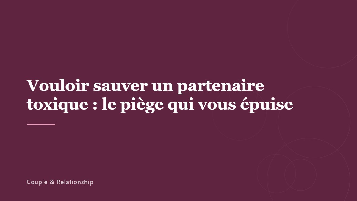 Vouloir sauver un partenaire toxique : le piège qui vous épuise
