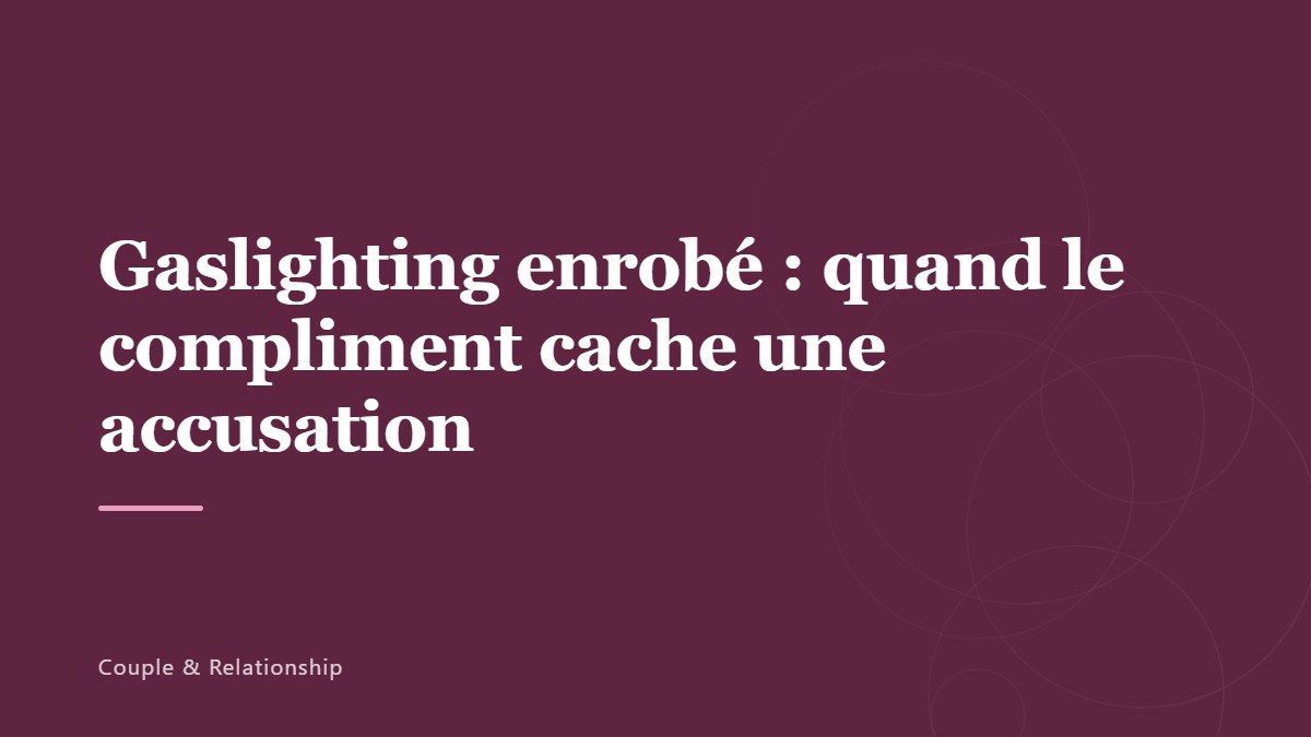 Gaslighting enrobé : quand le compliment cache une accusation