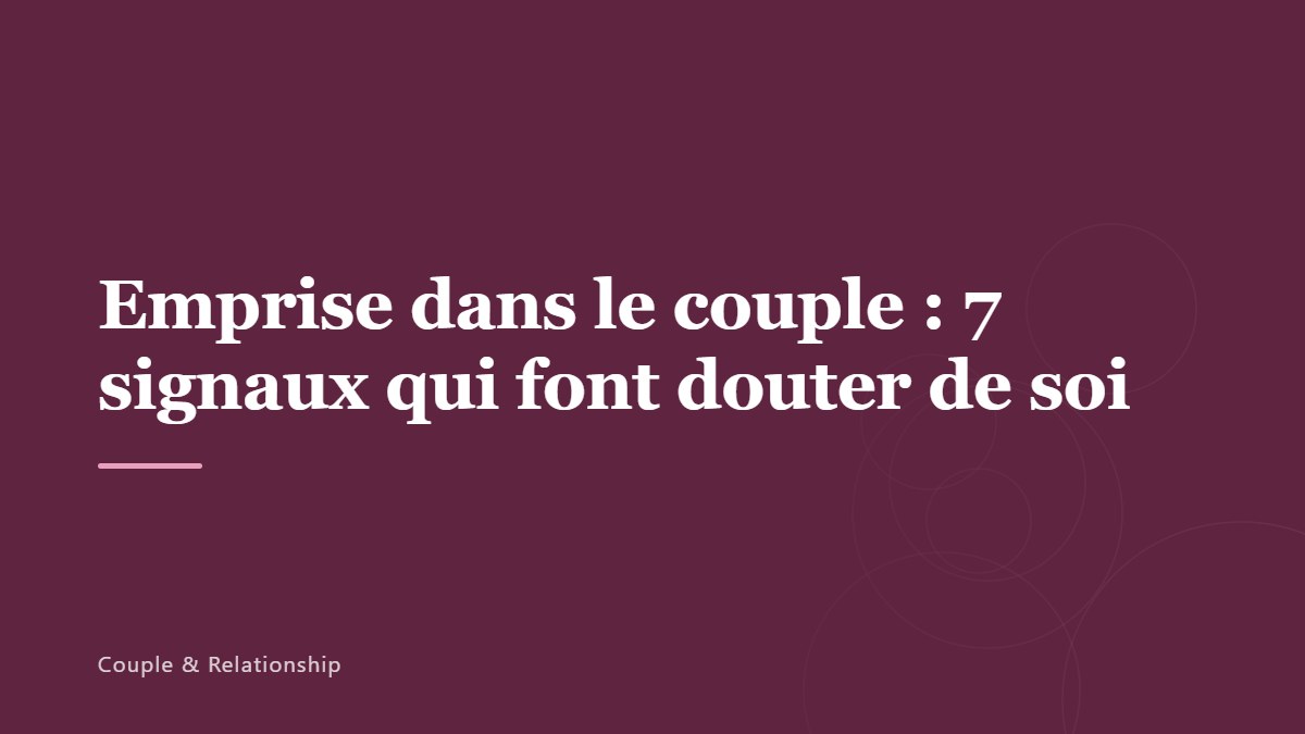 Emprise dans le couple : 7 signaux qui font douter de soi