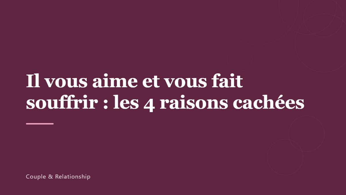 Il vous aime et vous fait souffrir : les 4 raisons cachées