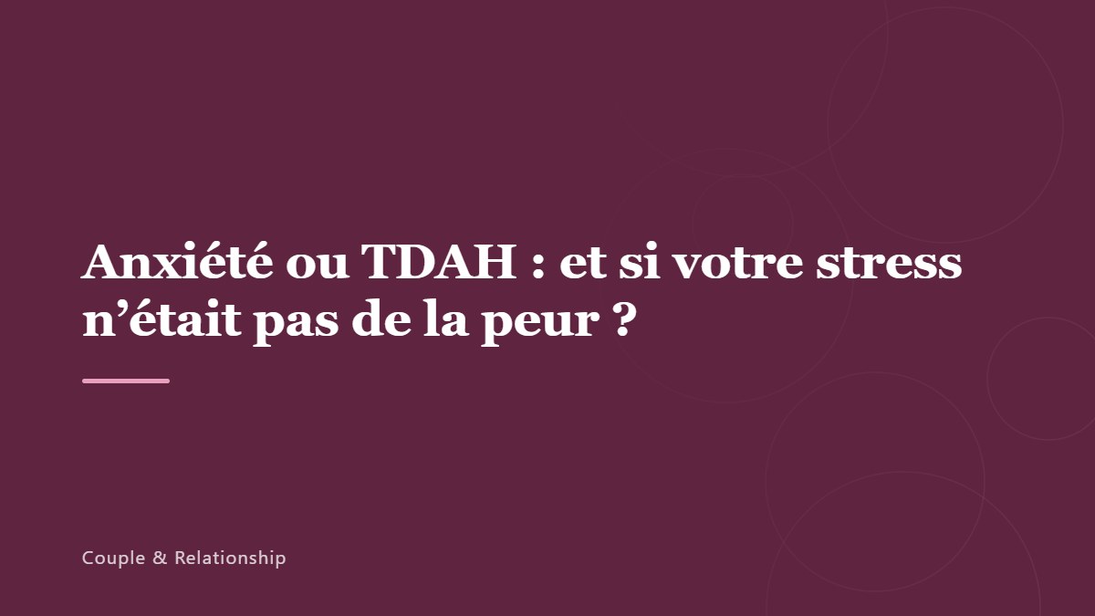 Anxiété ou TDAH : et si votre stress n’était pas de la peur ?