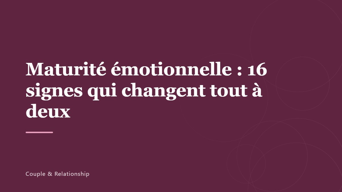 Maturité émotionnelle : 16 signes qui changent tout à deux