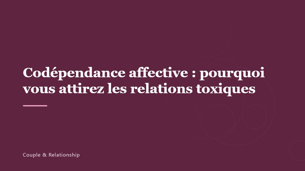 Codépendance affective : pourquoi vous attirez les relations toxiques