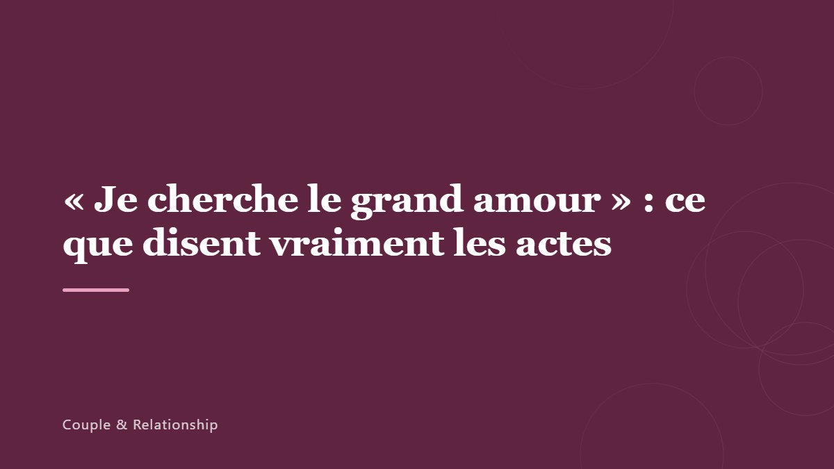 « Je cherche le grand amour » : ce que disent vraiment les actes