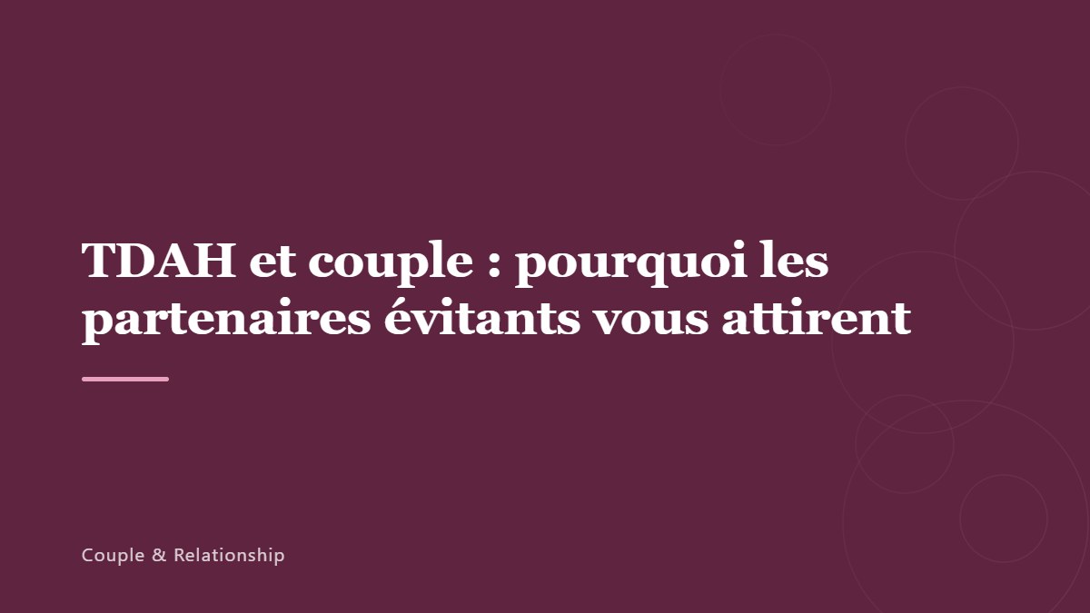 TDAH et couple : pourquoi les partenaires évitants vous attirent